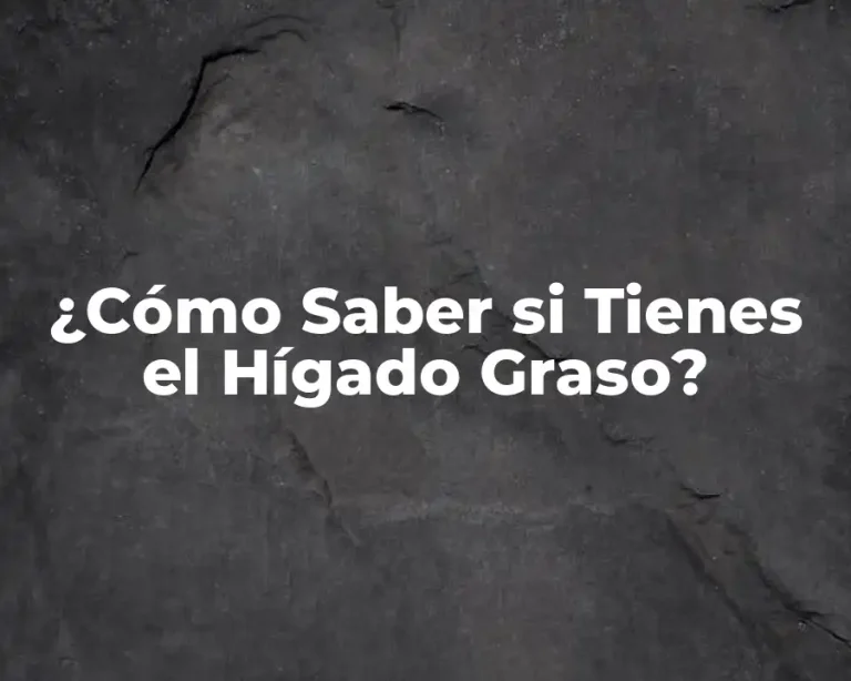¿Cómo Saber si Tienes el Hígado Graso?