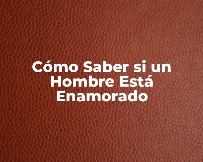 Cómo Saber si un Hombre Está Enamorado
