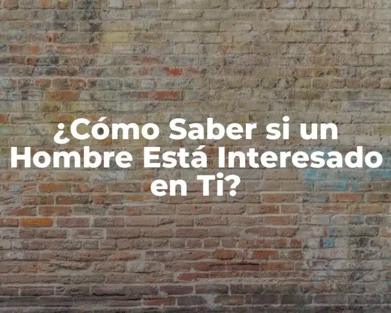 ¿Cómo Saber si un Hombre Está Interesado en Ti?