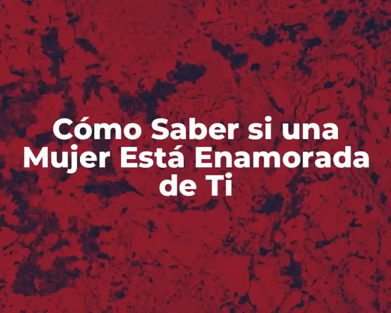 Cómo Saber si una Mujer Está Enamorada de Ti