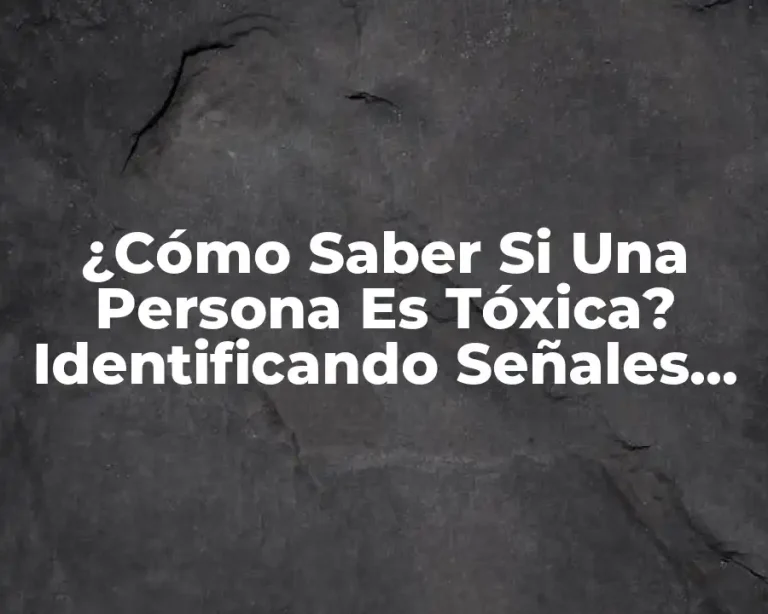 ¿Cómo Saber Si Una Persona Es Tóxica? Identificando Señales de Toxicidad en las Relaciones
