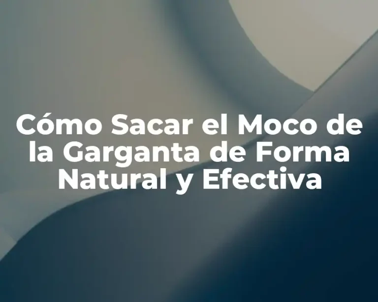 Cómo Sacar el Moco de la Garganta de Forma Natural y Efectiva