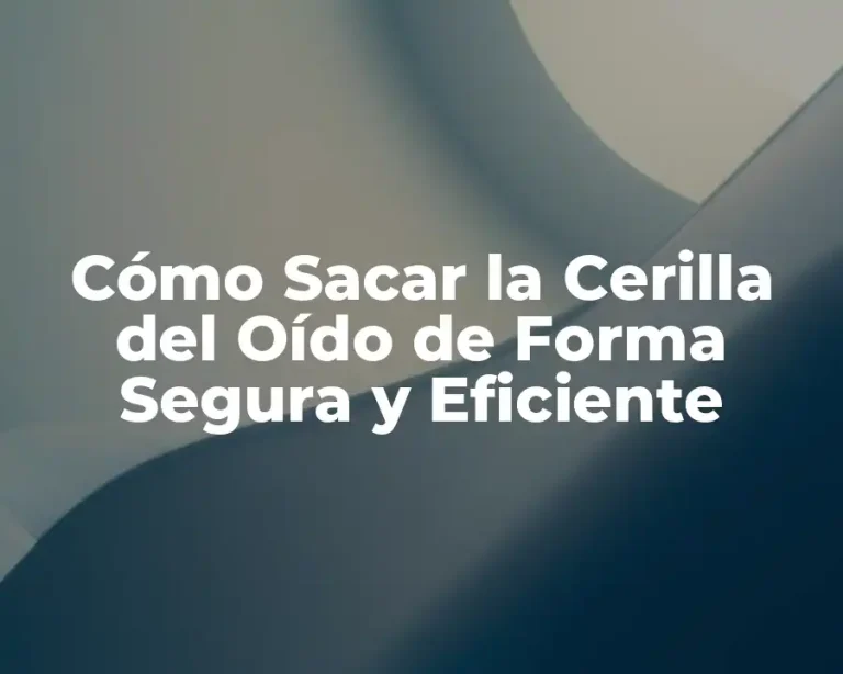 Cómo Sacar la Cerilla del Oído de Forma Segura y Eficiente