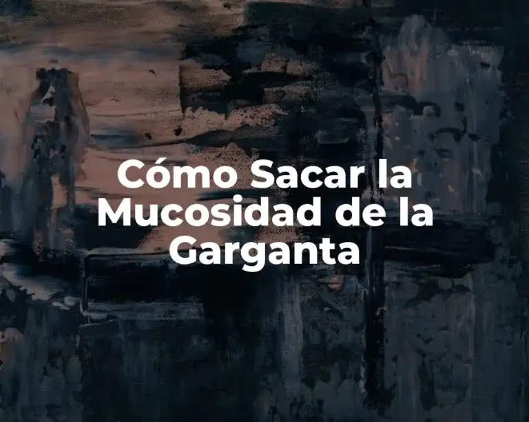 Cómo Sacar la Mucosidad de la Garganta