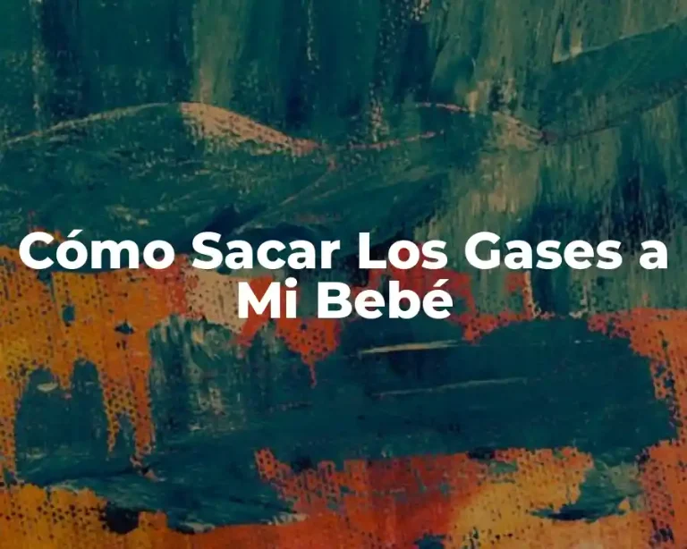 Cómo Sacar Los Gases a Mi Bebé