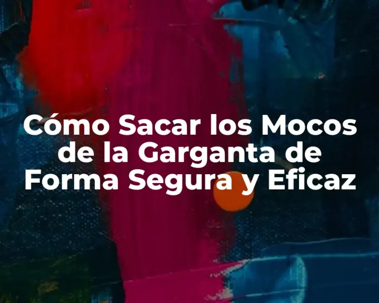 Cómo Sacar los Mocos de la Garganta de Forma Segura y Eficaz