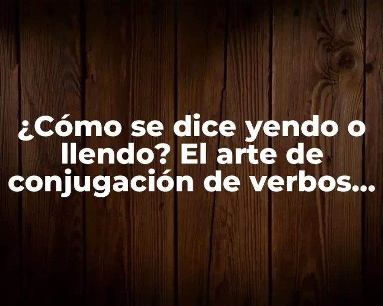 ¿Cómo se dice yendo o llendo? El arte de conjugación de verbos irregulares en español