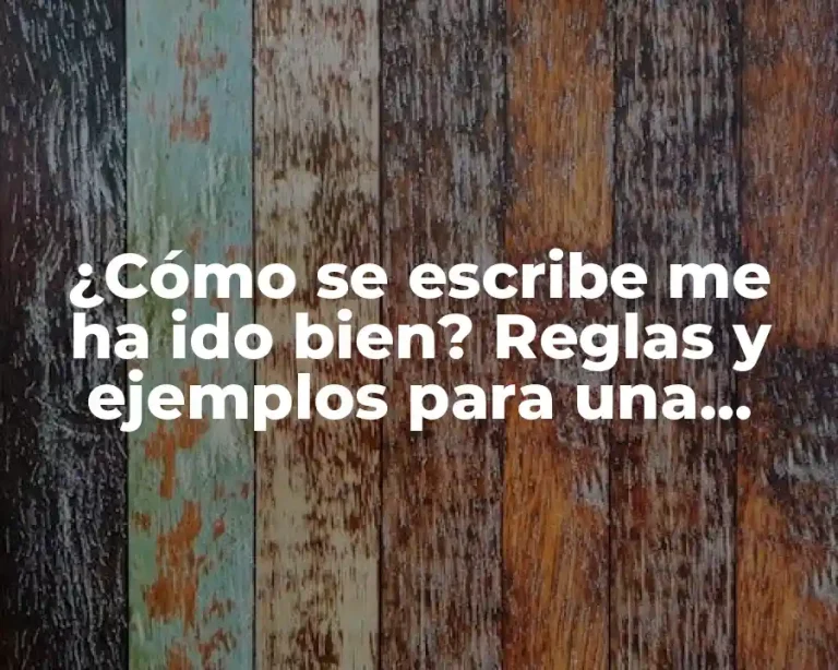 ¿Cómo se escribe me ha ido bien? Reglas y ejemplos para una escritura correcta