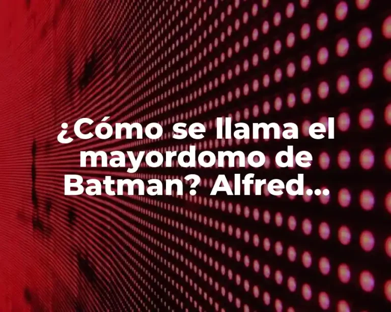 ¿Cómo se llama el mayordomo de Batman? Alfred Pennyworth