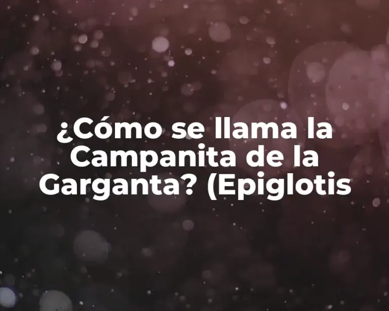 ¿Cómo se llama la Campanita de la Garganta? (Epiglotis