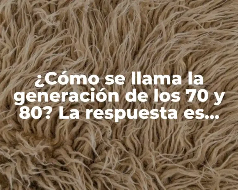 ¿Cómo se llama la generación de los 70 y 80? La respuesta es aquí
