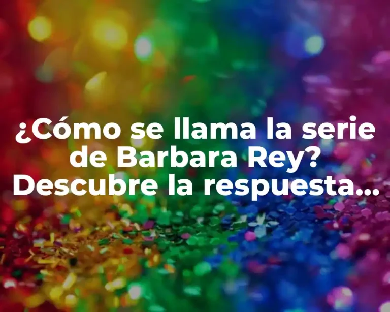 ¿Cómo se llama la serie de Barbara Rey? Descubre la respuesta aquí