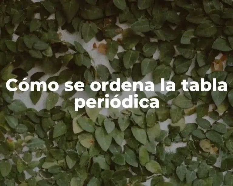 Cómo se ordena la tabla periódica