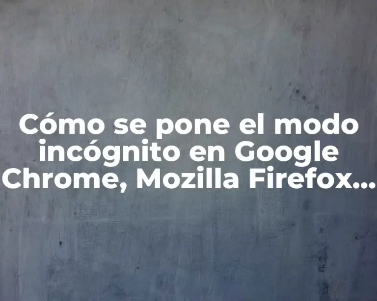 Cómo se pone el modo incógnito en Google Chrome, Mozilla Firefox y otros navegadores