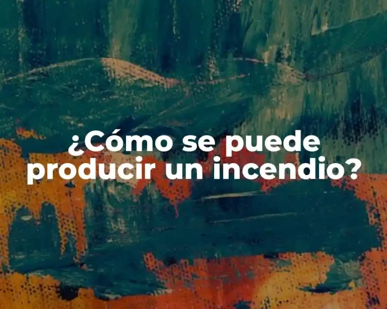 ¿Cómo se puede producir un incendio?