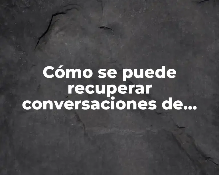 Cómo se puede recuperar conversaciones de WhatsApp eliminadas