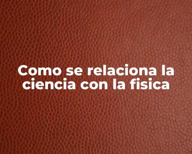 Como se relaciona la ciencia con la fisica