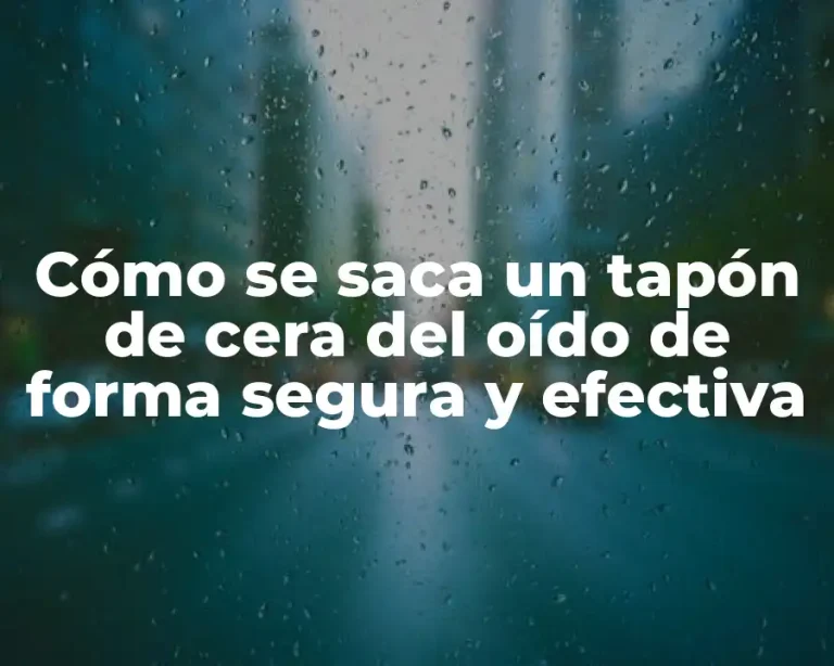 Cómo se saca un tapón de cera del oído de forma segura y efectiva