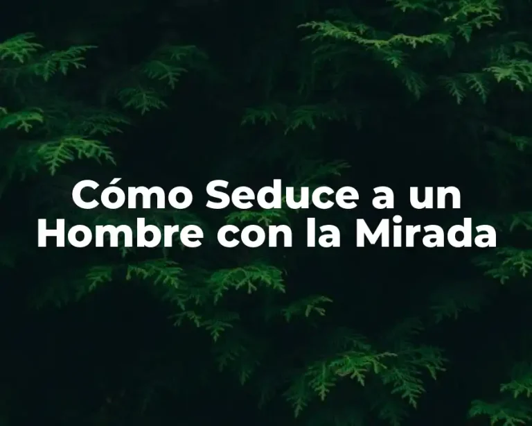 Cómo Seduce a un Hombre con la Mirada