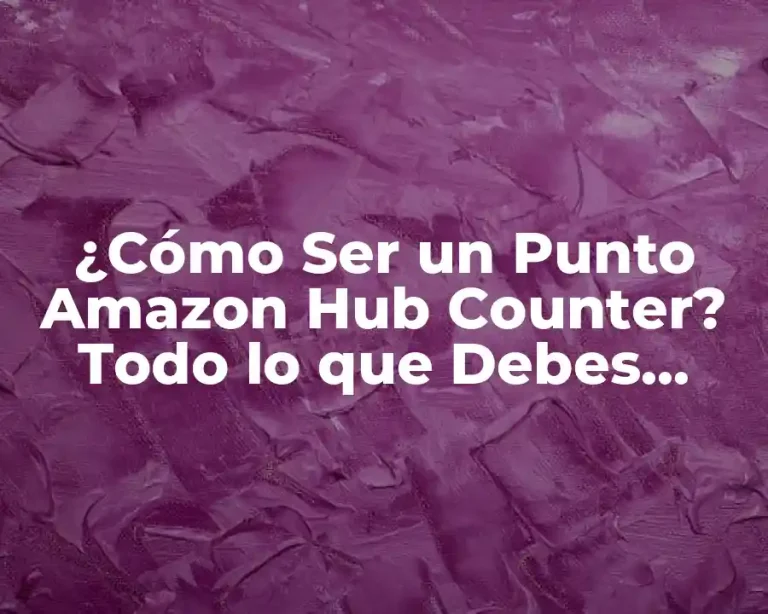 ¿Cómo Ser un Punto Amazon Hub Counter? Todo lo que Debes Saber