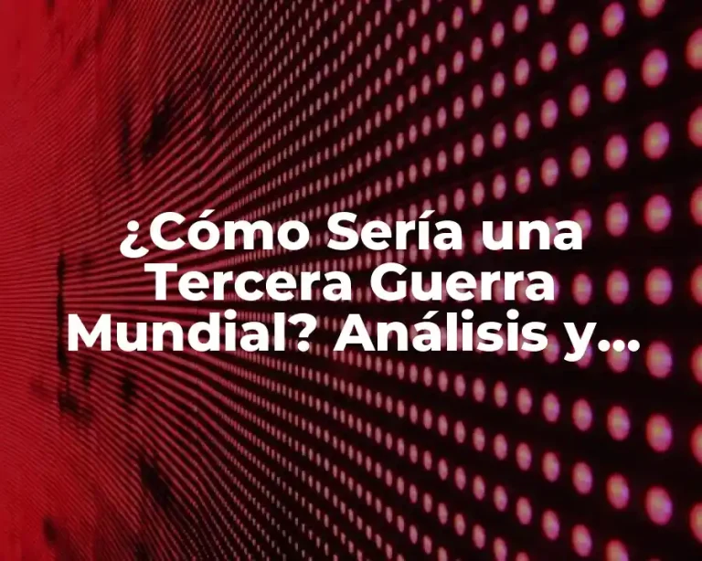 ¿Cómo Sería una Tercera Guerra Mundial? Análisis y Posibles Escenarios