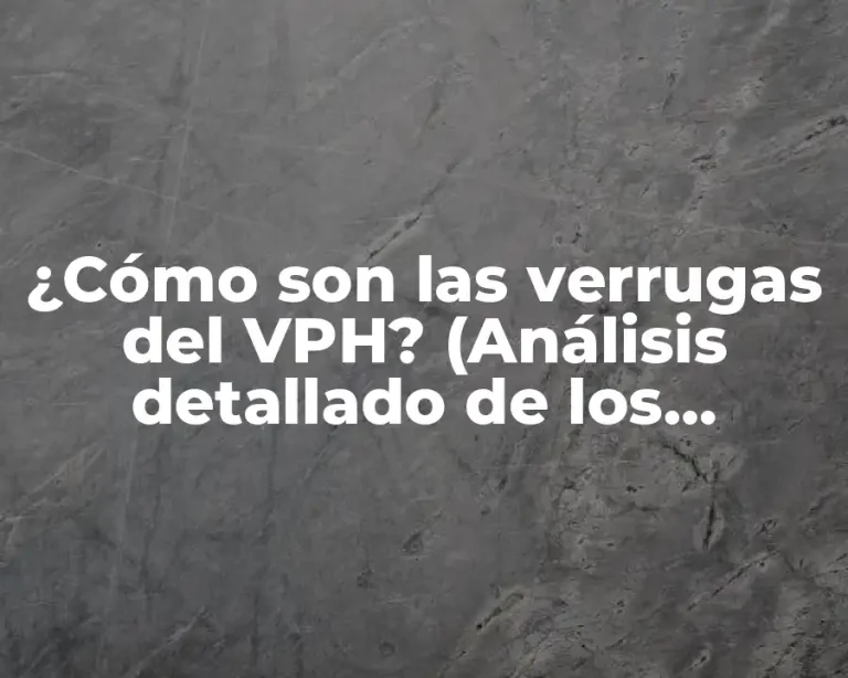 ¿Cómo son las verrugas del VPH? (Análisis detallado de los síntomas y tratamientos)