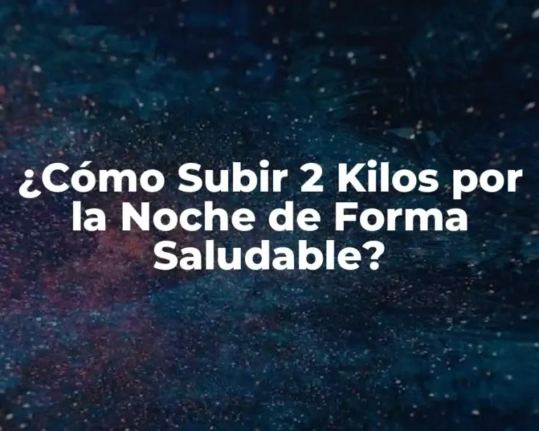 ¿Cómo Subir 2 Kilos por la Noche de Forma Saludable?