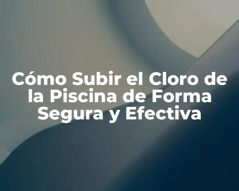 Cómo Subir el Cloro de la Piscina de Forma Segura y Efectiva
