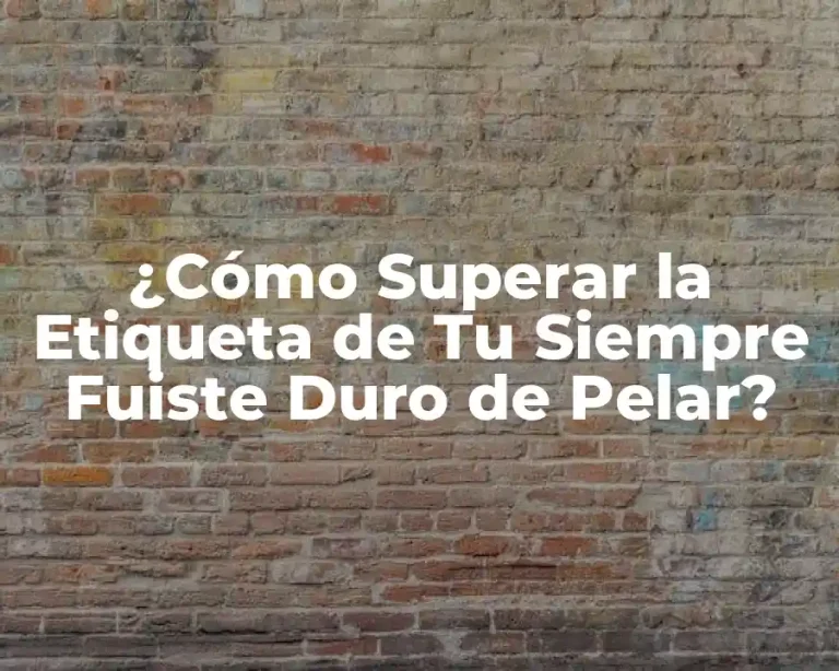 ¿Cómo Superar la Etiqueta de Tu Siempre Fuiste Duro de Pelar?