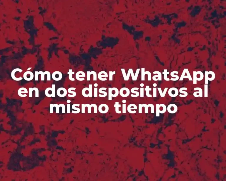 Cómo tener WhatsApp en dos dispositivos al mismo tiempo