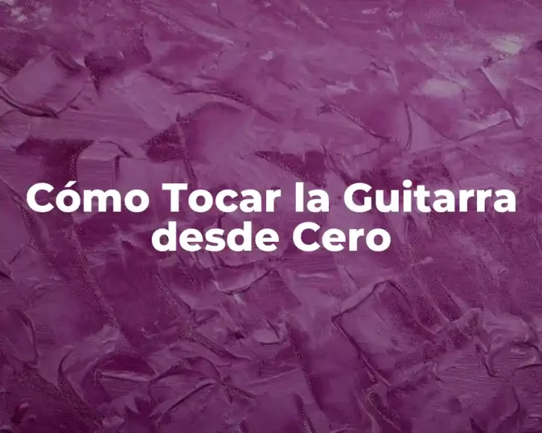 Cómo Tocar la Guitarra desde Cero