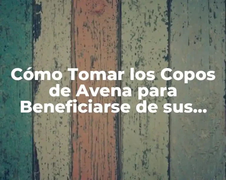 Cómo Tomar los Copos de Avena para Beneficiarse de sus Propiedades