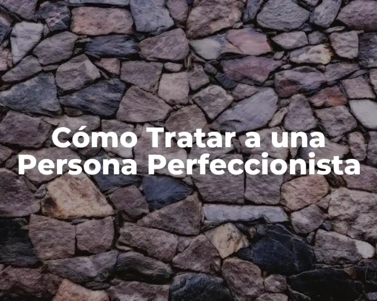 Cómo Tratar a una Persona Perfeccionista