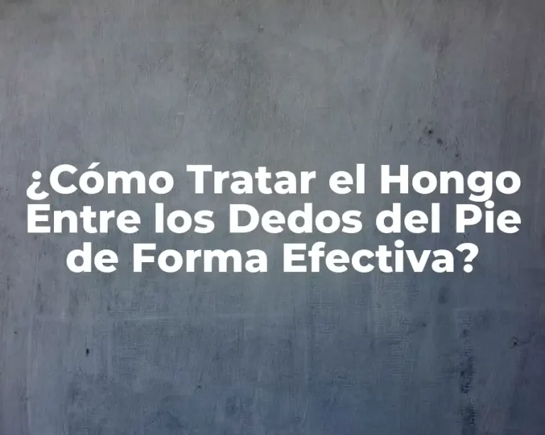 ¿Cómo Tratar el Hongo Entre los Dedos del Pie de Forma Efectiva?