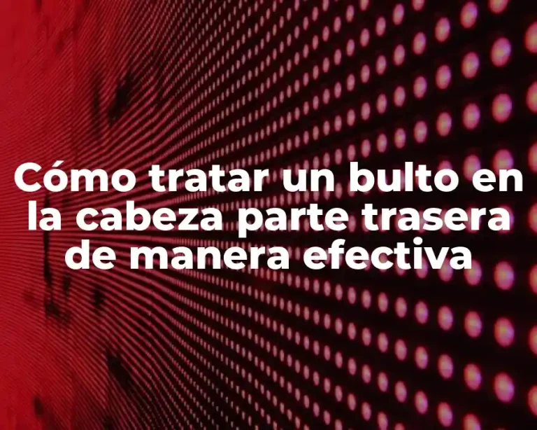 Cómo tratar un bulto en la cabeza parte trasera de manera efectiva
