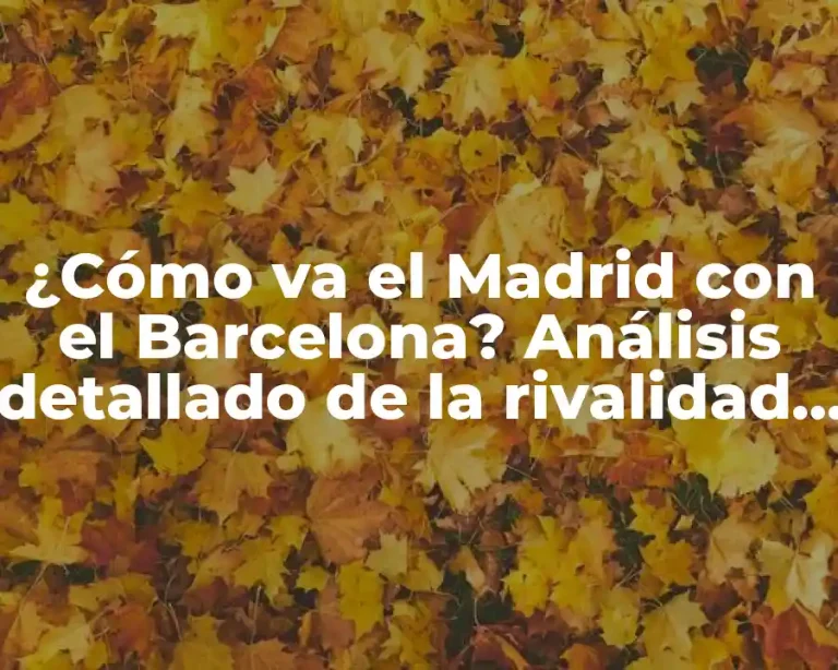 ¿Cómo va el Madrid con el Barcelona? Análisis detallado de la rivalidad deportiva más grande del mundo