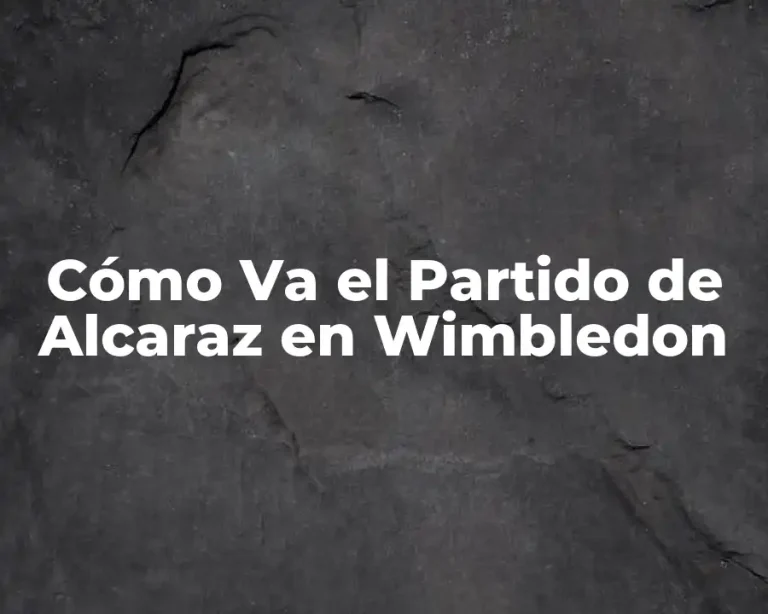 Cómo Va el Partido de Alcaraz en Wimbledon
