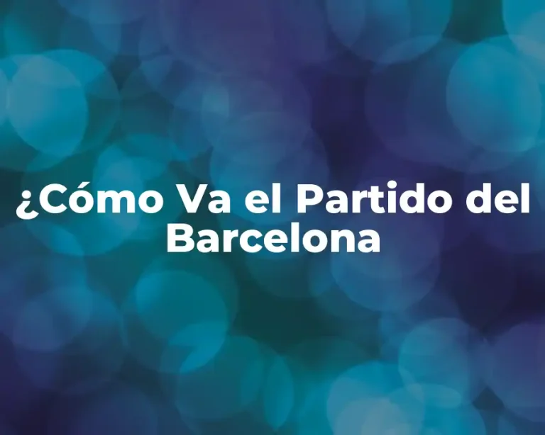 ¿Cómo Va el Partido del Barcelona