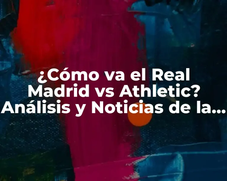 ¿Cómo va el Real Madrid vs Athletic? Análisis y Noticias de la temporada