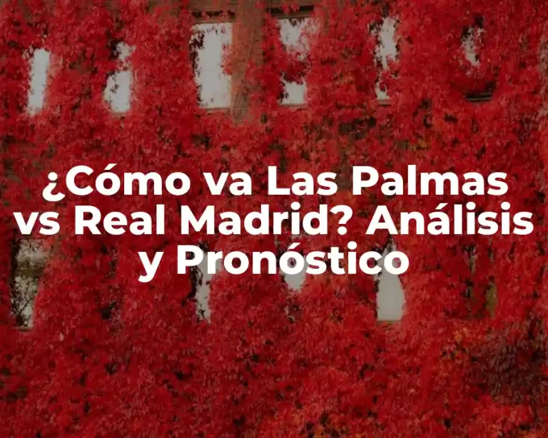 ¿Cómo va Las Palmas vs Real Madrid? Análisis y Pronóstico