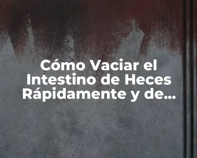 Cómo Vaciar el Intestino de Heces Rápidamente y de Forma Natural
