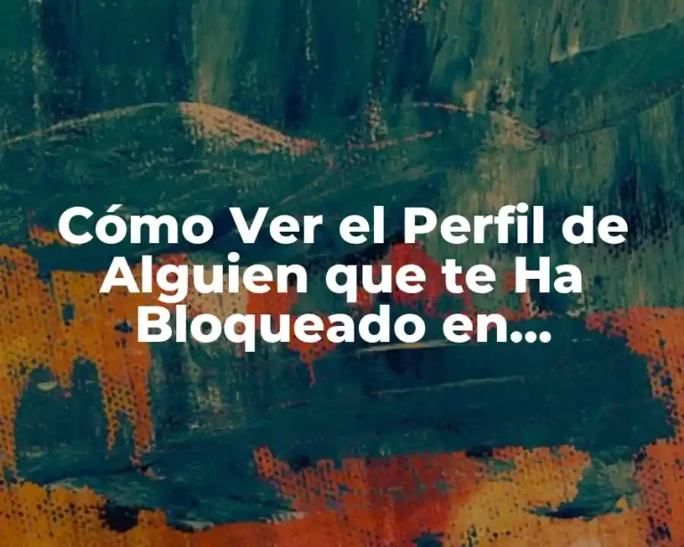 Cómo Ver el Perfil de Alguien que te Ha Bloqueado en Instagram, Facebook y Más