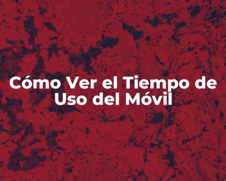 Cómo Ver el Tiempo de Uso del Móvil