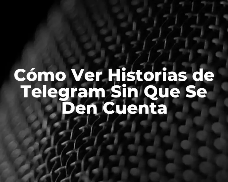 Cómo Ver Historias de Telegram Sin Que Se Den Cuenta