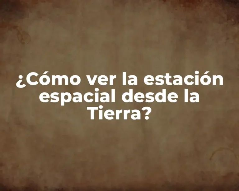 ¿Cómo ver la estación espacial desde la Tierra?
