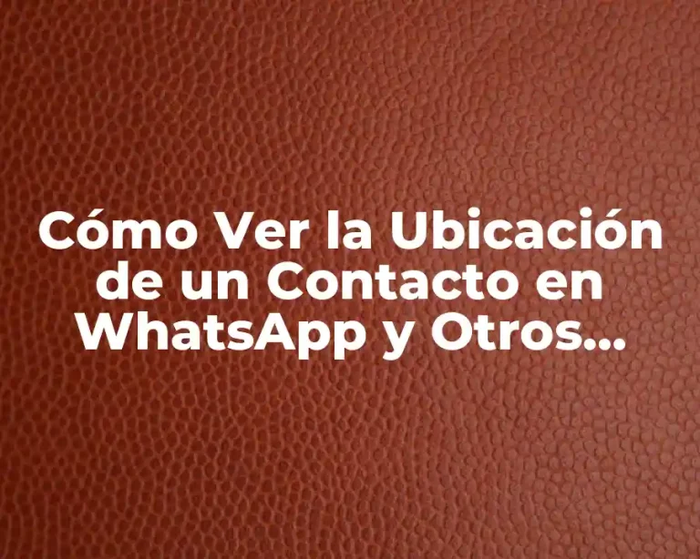 Cómo Ver la Ubicación de un Contacto en WhatsApp y Otros Medios