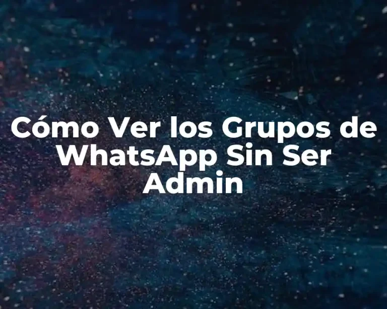 Cómo Ver los Grupos de WhatsApp Sin Ser Admin