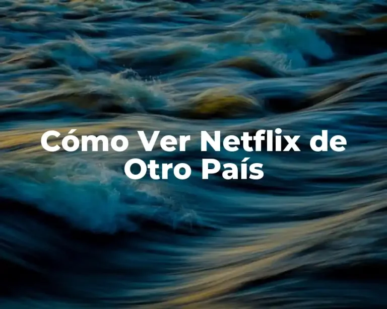Cómo Ver Netflix de Otro País