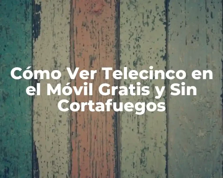 Cómo Ver Telecinco en el Móvil Gratis y Sin Cortafuegos