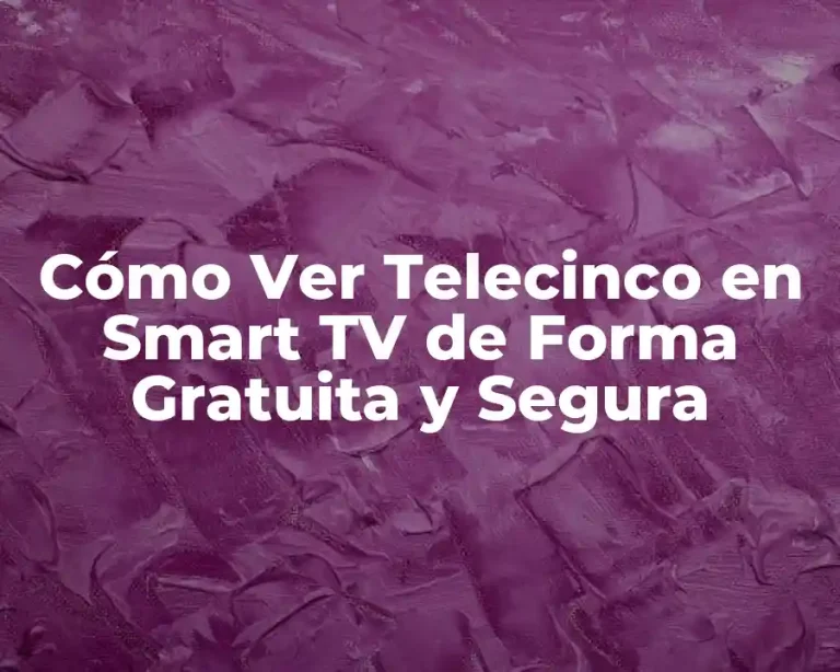 Cómo Ver Telecinco en Smart TV de Forma Gratuita y Segura